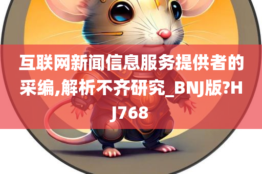 互联网新闻信息服务提供者的采编,解析不齐研究_BNJ版?HJ768