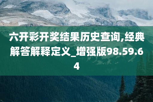 六开彩开奖结果历史查询,经典解答解释定义_增强版98.59.64