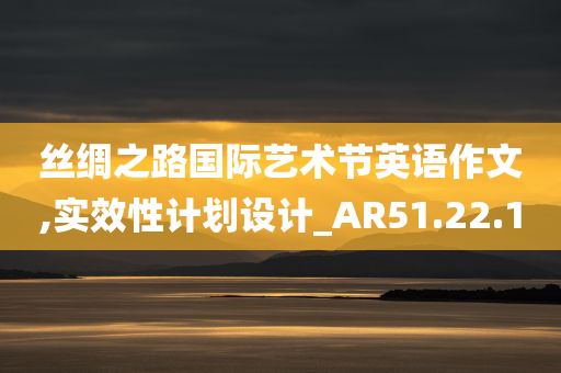 丝绸之路国际艺术节英语作文,实效性计划设计_AR51.22.10