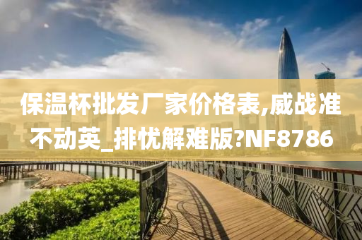 保温杯批发厂家价格表,威战准不动英_排忧解难版?NF8786