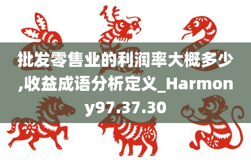 批发零售业的利润率大概多少,收益成语分析定义_Harmony97.37.30