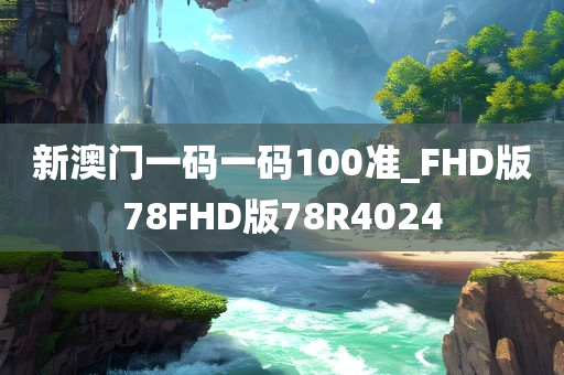 新澳门一码一码100准_FHD版78FHD版78R4024