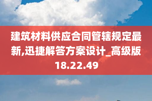 建筑材料供应合同管辖规定最新,迅捷解答方案设计_高级版18.22.49