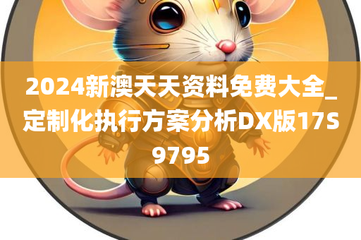 2024新澳天天资料免费大全_定制化执行方案分析DX版17S9795