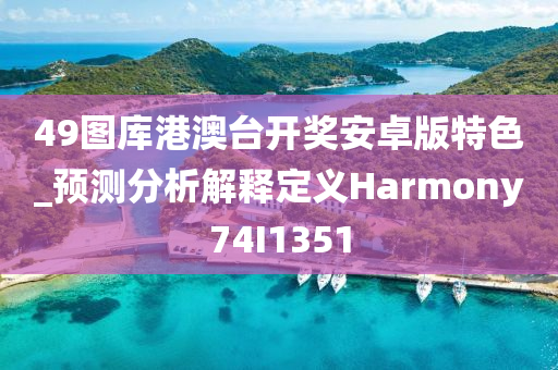 49图库港澳台开奖安卓版特色_预测分析解释定义Harmony74I1351