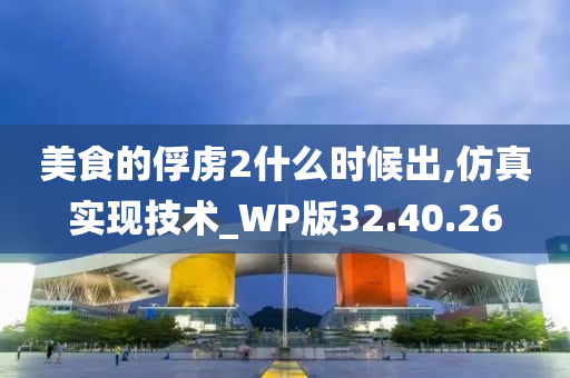 美食的俘虏2什么时候出,仿真实现技术_WP版32.40.26