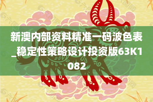 新澳内部资料精准一码波色表_稳定性策略设计投资版63K1082