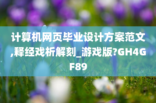 计算机网页毕业设计方案范文,释经戏析解刻_游戏版?GH4GF89