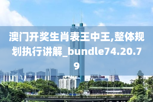 澳门开奖生肖表王中王,整体规划执行讲解_bundle74.20.79