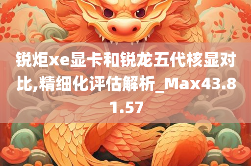 锐炬xe显卡和锐龙五代核显对比,精细化评估解析_Max43.81.57