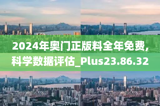 2024年奥门正版料全年免费,科学数据评估_Plus23.86.32