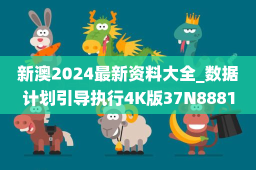 新澳2024最新资料大全_数据计划引导执行4K版37N8881