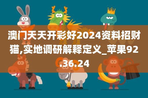 澳门天天开彩好2024资料招财猫,实地调研解释定义_苹果92.36.24