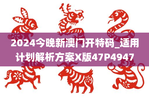 2024今晚新澳门开特码_适用计划解析方案X版47P4947