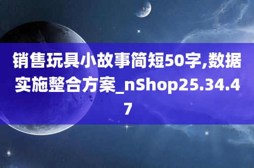 销售玩具小故事简短50字,数据实施整合方案_nShop25.34.47