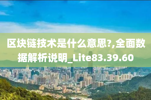 区块链技术是什么意思?,全面数据解析说明_Lite83.39.60