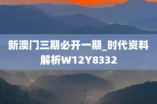 新澳门三期必开一期_时代资料解析W12Y8332