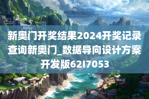 新奥门开奖结果2024开奖记录查询新奥门_数据导向设计方案开发版62I7053