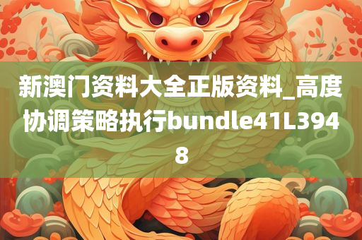 新澳门资料大全正版资料_高度协调策略执行bundle41L3948