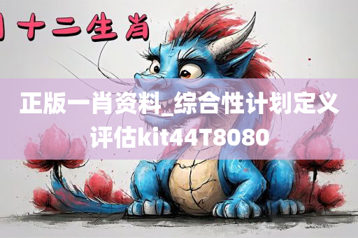 正版一肖资料_综合性计划定义评估kit44T8080