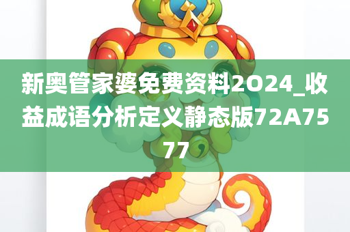 新奥管家婆免费资料2O24_收益成语分析定义静态版72A7577