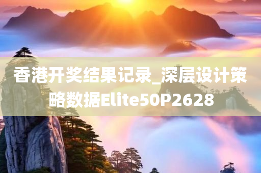 香港开奖结果记录_深层设计策略数据Elite50P2628