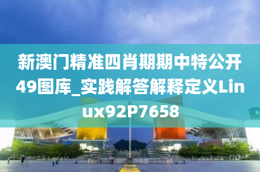 新澳门精准四肖期期中特公开49图库_实践解答解释定义Linux92P7658