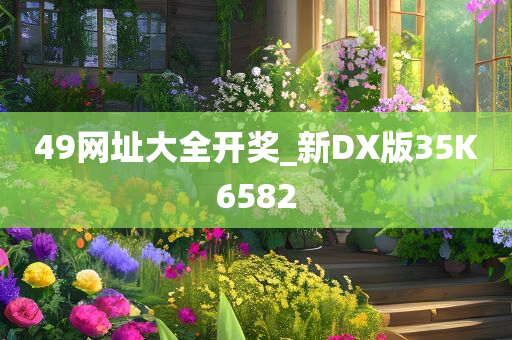 49网址大全开奖_新DX版35K6582