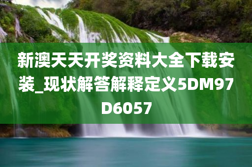 新澳天天开奖资料大全下载安装_现状解答解释定义5DM97D6057