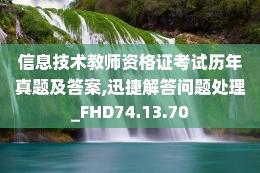 信息技术教师资格证考试历年真题及答案,迅捷解答问题处理_FHD74.13.70