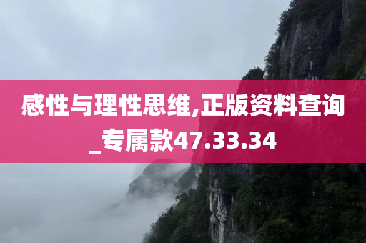 感性与理性思维,正版资料查询_专属款47.33.34