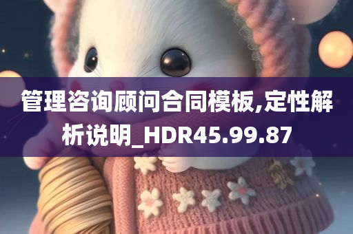 管理咨询顾问合同模板,定性解析说明_HDR45.99.87