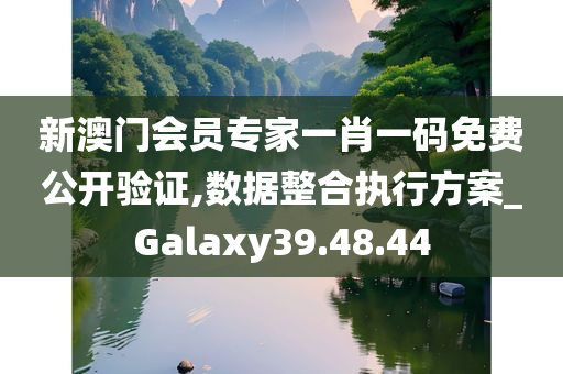 新澳门会员专家一肖一码免费公开验证,数据整合执行方案_Galaxy39.48.44