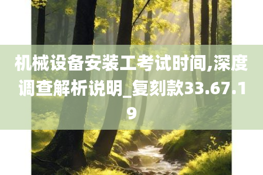 机械设备安装工考试时间,深度调查解析说明_复刻款33.67.19