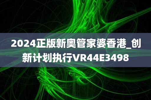 2024正版新奥管家婆香港_创新计划执行VR44E3498