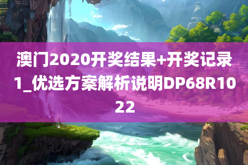 澳门2020开奖结果+开奖记录1_优选方案解析说明DP68R1022