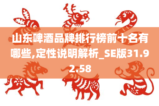 山东啤酒品牌排行榜前十名有哪些,定性说明解析_SE版31.92.58