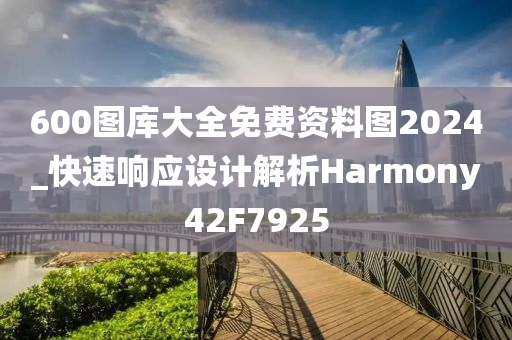 600图库大全免费资料图2024_快速响应设计解析Harmony42F7925