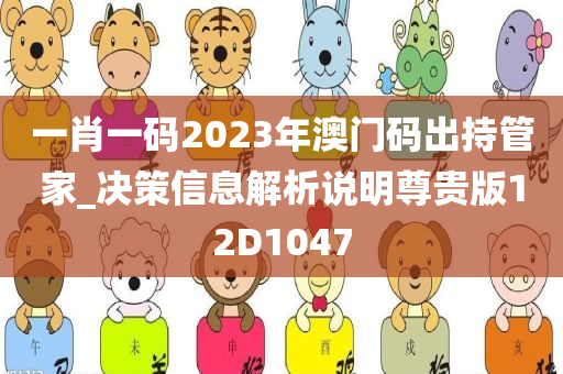 一肖一码2023年澳门码出持管家_决策信息解析说明尊贵版12D1047