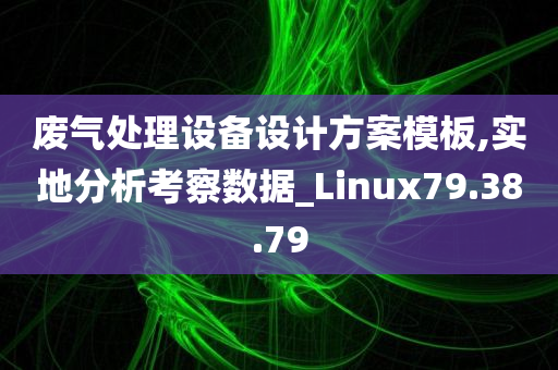 废气处理设备设计方案模板,实地分析考察数据_Linux79.38.79