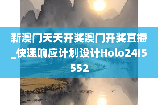 新澳门天天开奖澳门开奖直播_快速响应计划设计Holo24I5552