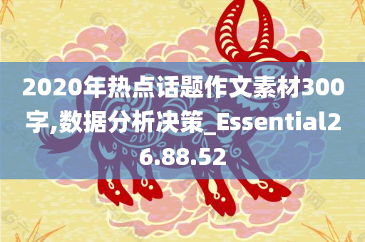 2020年热点话题作文素材300字,数据分析决策_Essential26.88.52