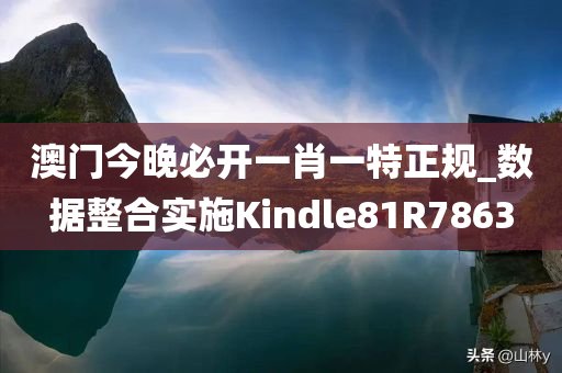 澳门今晚必开一肖一特正规_数据整合实施Kindle81R7863