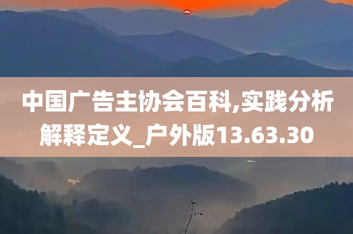 中国广告主协会百科,实践分析解释定义_户外版13.63.30