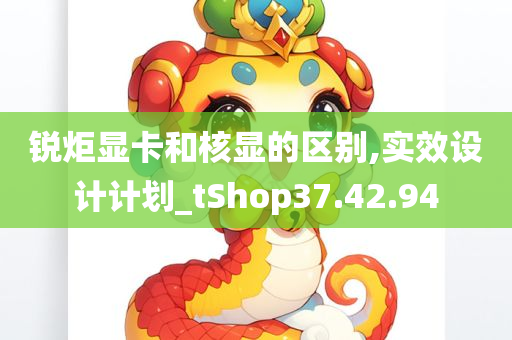 锐炬显卡和核显的区别,实效设计计划_tShop37.42.94