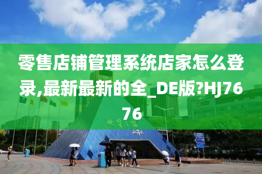 零售店铺管理系统店家怎么登录,最新最新的全_DE版?HJ7676