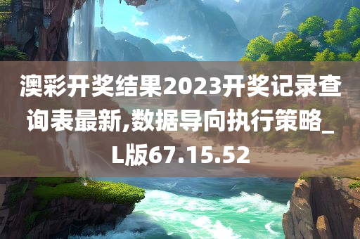 澳彩开奖结果2023开奖记录查询表最新,数据导向执行策略_L版67.15.52