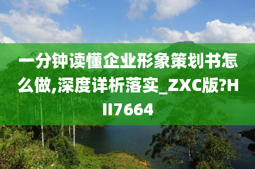 一分钟读懂企业形象策划书怎么做,深度详析落实_ZXC版?HII7664