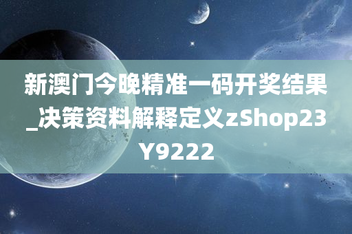 新澳门今晚精准一码开奖结果_决策资料解释定义zShop23Y9222