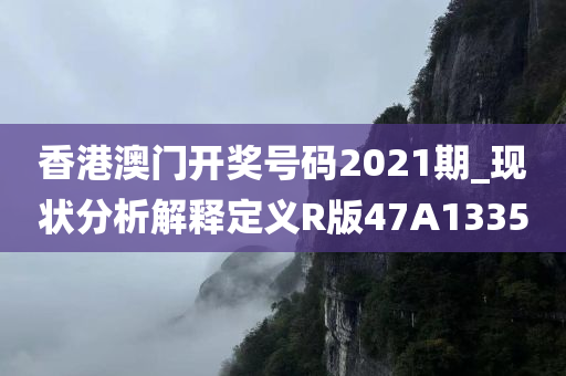 香港澳门开奖号码2021期_现状分析解释定义R版47A1335